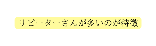 リピーターさんが多いのが特徴